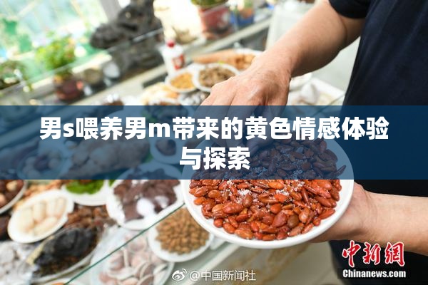 男s喂养男m带来的黄色情感体验与探索