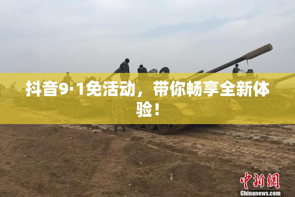 抖音9·1免活动，带你畅享全新体验！