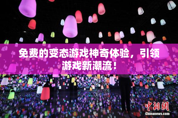 免费的变态游戏神奇体验，引领游戏新潮流！
