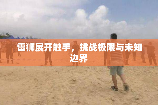 雷狮展开触手，挑战极限与未知边界