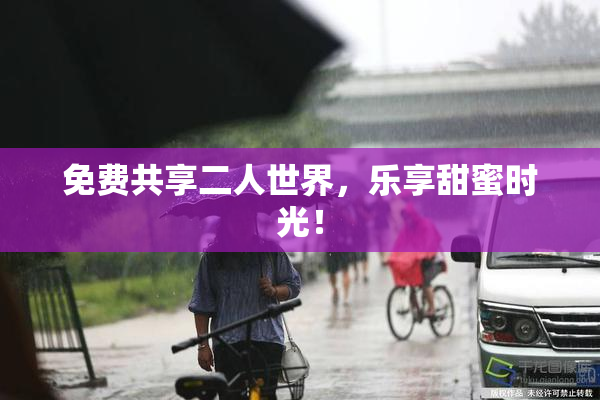 免费共享二人世界，乐享甜蜜时光！