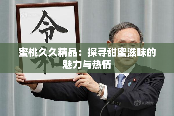 蜜桃久久精品：探寻甜蜜滋味的魅力与热情