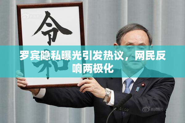 罗宾隐私曝光引发热议，网民反响两极化