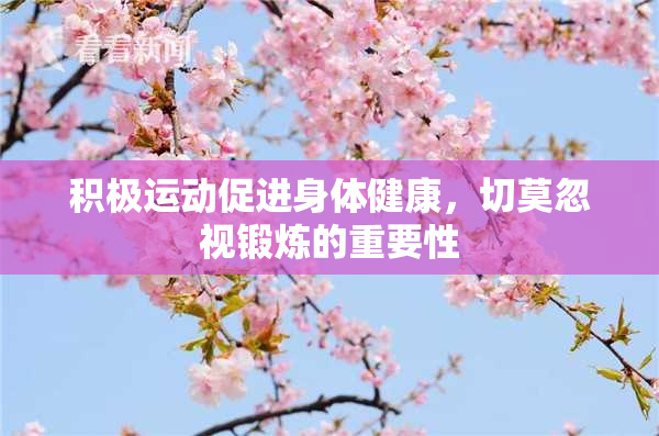 积极运动促进身体健康，切莫忽视锻炼的重要性
