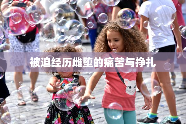 被迫经历雌堕的痛苦与挣扎