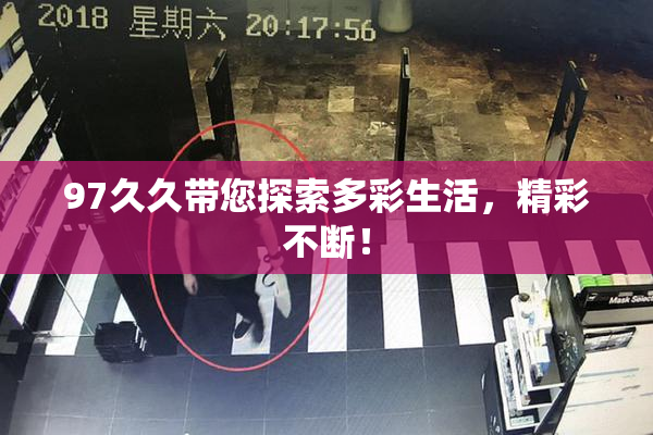 97久久带您探索多彩生活，精彩不断！