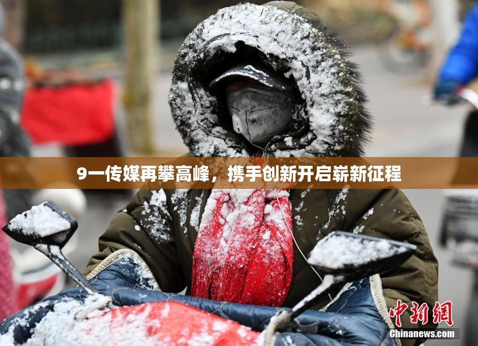 9一传媒再攀高峰，携手创新开启崭新征程