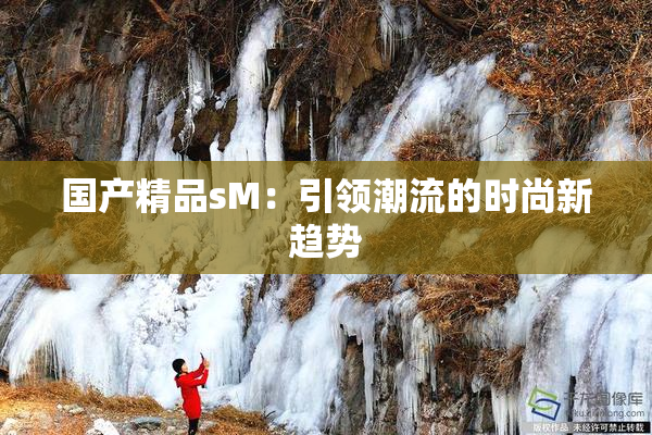 国产精品sM：引领潮流的时尚新趋势
