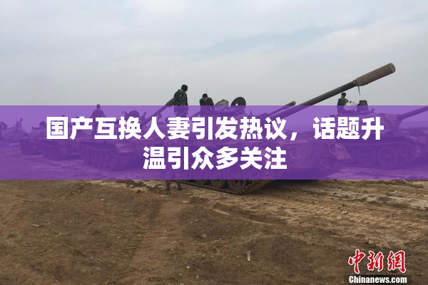 国产互换人妻引发热议，话题升温引众多关注