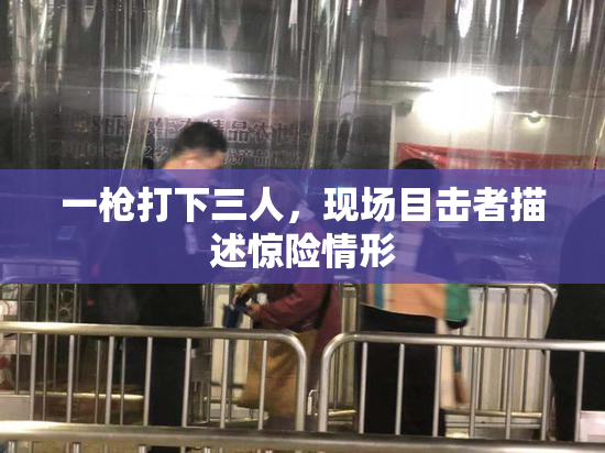 一枪打下三人，现场目击者描述惊险情形
