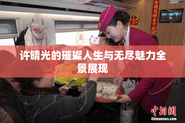 许晴光的璀璨人生与无尽魅力全景展现