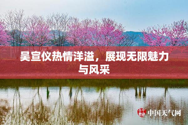 吴宣仪热情洋溢，展现无限魅力与风采