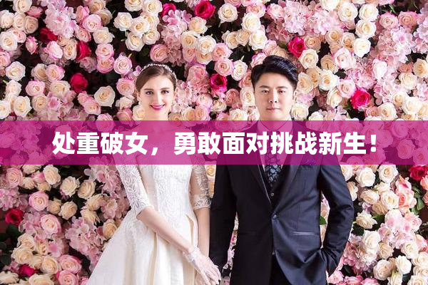 处重破女，勇敢面对挑战新生！