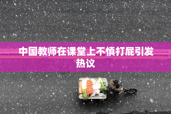 中国教师在课堂上不慎打屁引发热议