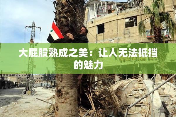 大屁股熟成之美：让人无法抵挡的魅力