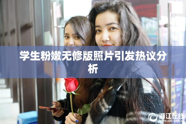 学生粉嫩无修版照片引发热议分析
