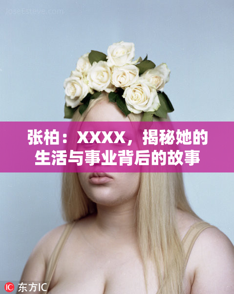 张柏：XXXX，揭秘她的生活与事业背后的故事
