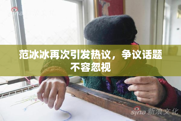 范冰冰再次引发热议，争议话题不容忽视
