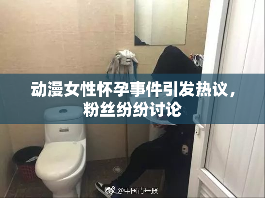 动漫女性怀孕事件引发热议，粉丝纷纷讨论