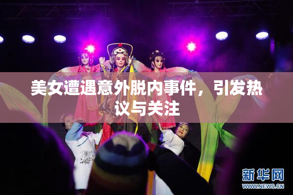 美女遭遇意外脱内事件，引发热议与关注