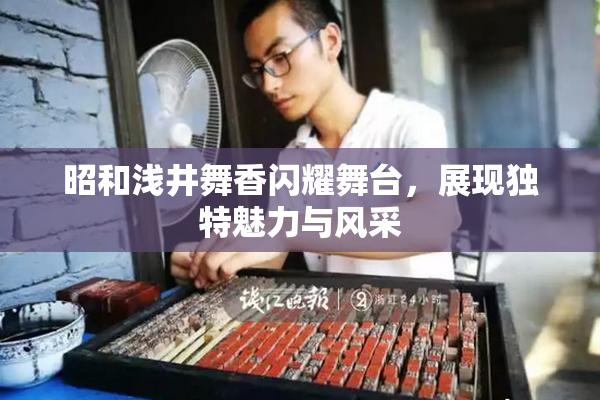 昭和浅井舞香闪耀舞台，展现独特魅力与风采