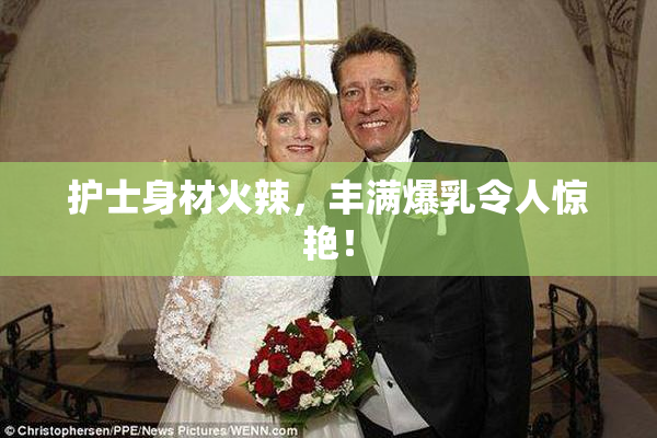 护士身材火辣，丰满爆乳令人惊艳！