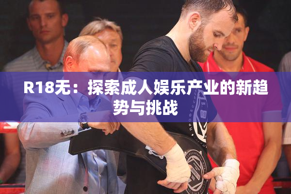 R18无：探索成人娱乐产业的新趋势与挑战