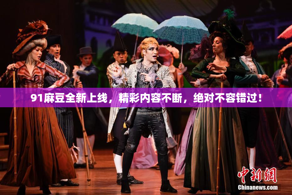 91麻豆全新上线，精彩内容不断，绝对不容错过！