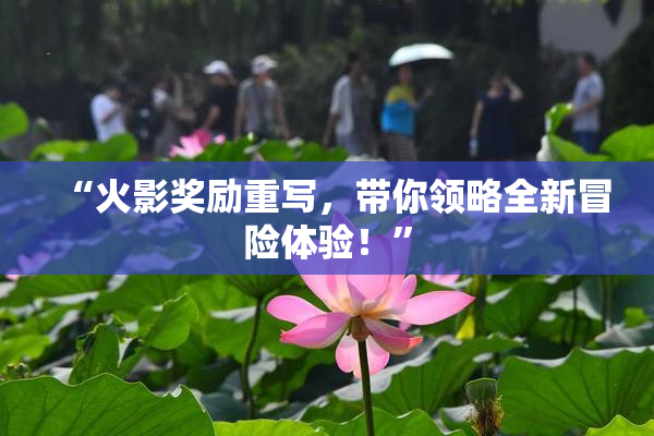“火影奖励重写，带你领略全新冒险体验！”