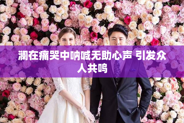 澜在痛哭中呐喊无助心声 引发众人共鸣