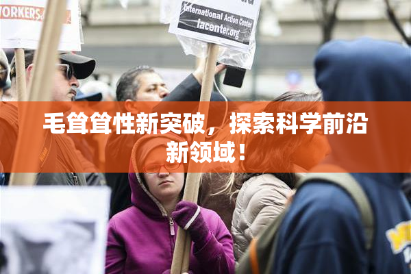 毛耸耸性新突破，探索科学前沿新领域！