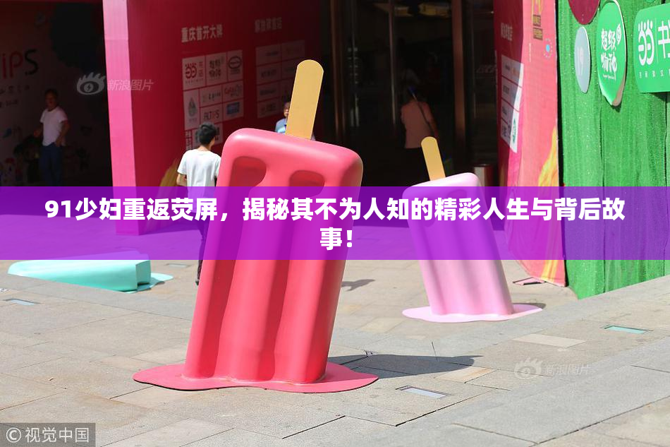91少妇重返荧屏，揭秘其不为人知的精彩人生与背后故事！