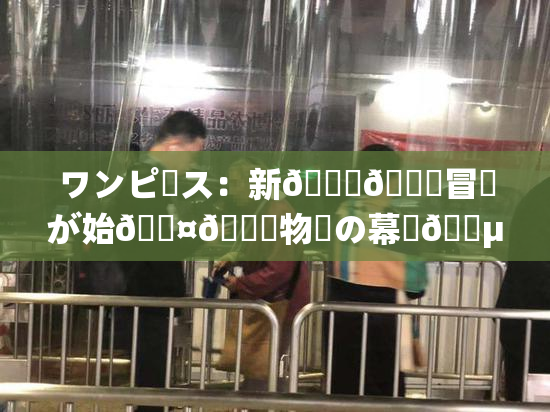 ワンピース：新👅🍑冒険が始🖤🌃物語の幕開🈵