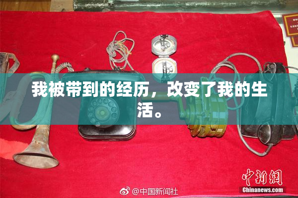 我被带到的经历，改变了我的生活。