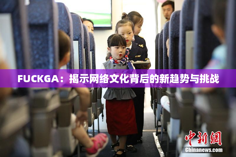 FUCKGA：揭示网络文化背后的新趋势与挑战