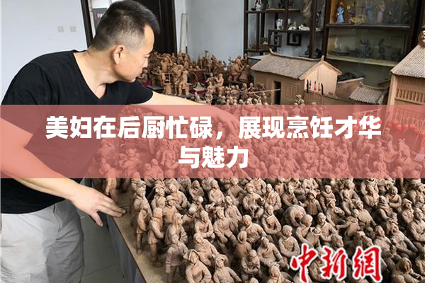 美妇在后厨忙碌，展现烹饪才华与魅力