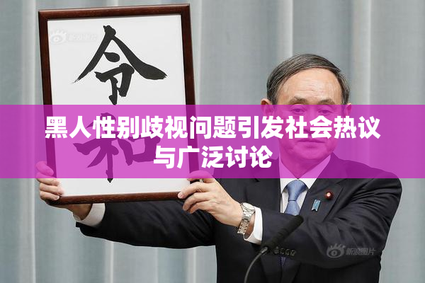 黑人性别歧视问题引发社会热议与广泛讨论