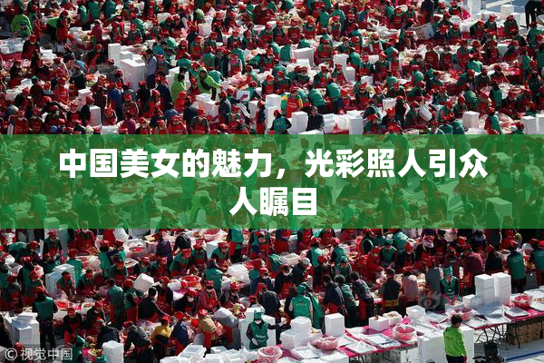 中国美女的魅力，光彩照人引众人瞩目