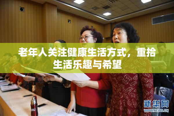 老年人关注健康生活方式，重拾生活乐趣与希望