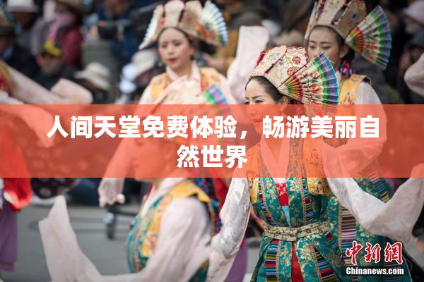 人间天堂免费体验，畅游美丽自然世界