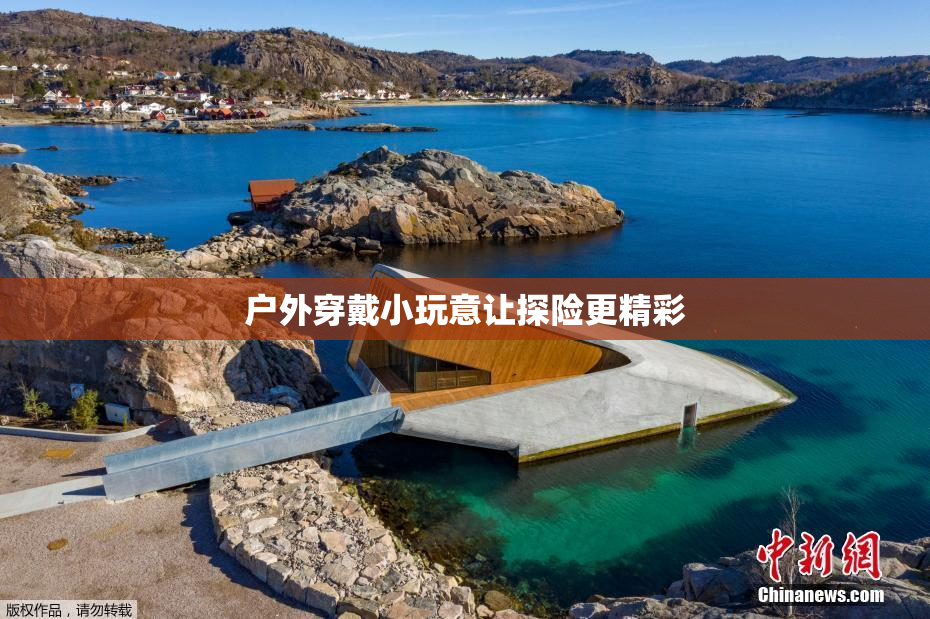 户外穿戴小玩意让探险更精彩