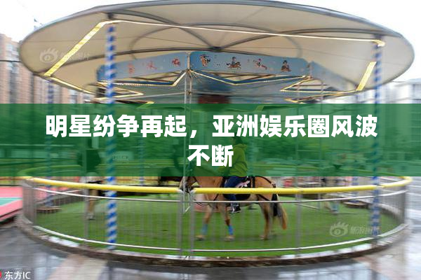 明星纷争再起，亚洲娱乐圈风波不断