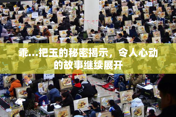 乖…把玉的秘密揭示，令人心动的故事继续展开