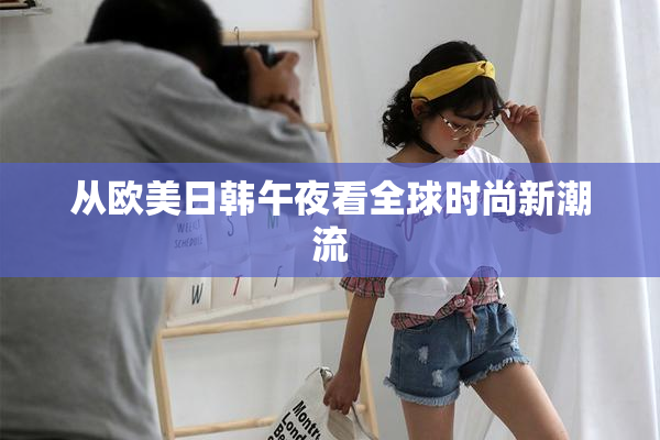从欧美日韩午夜看全球时尚新潮流