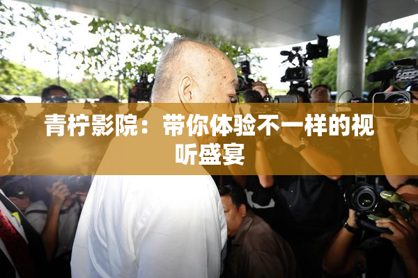 青柠影院：带你体验不一样的视听盛宴