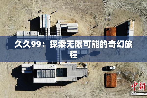 久久99：探索无限可能的奇幻旅程
