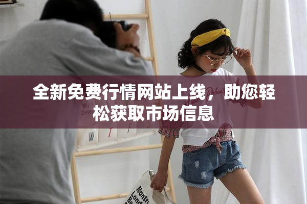 全新免费行情网站上线，助您轻松获取市场信息