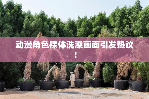 动漫角色裸体洗澡画面引发热议！