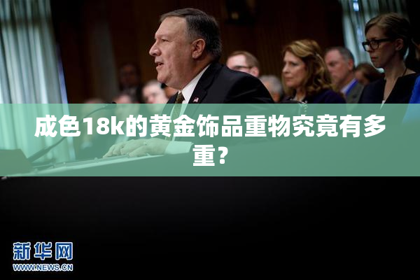 成色18k的黄金饰品重物究竟有多重？
