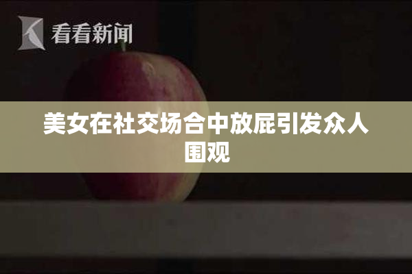 美女在社交场合中放屁引发众人围观